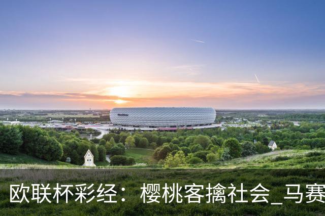欧联杯彩经：樱桃客擒社会 马赛做客有险