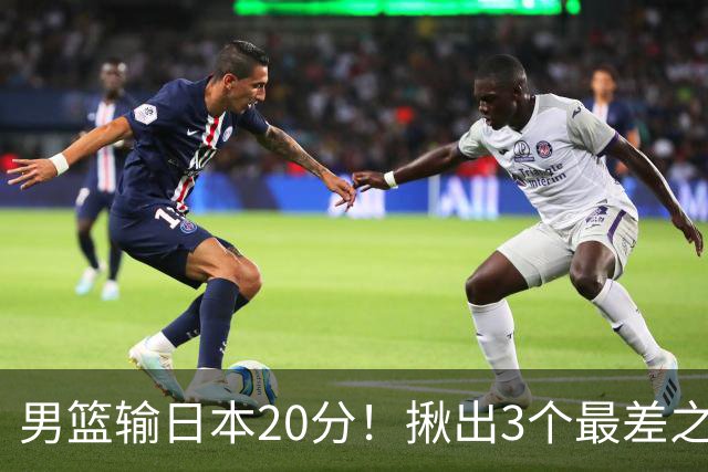 男篮输日本20分！揪出3个最差之人，坑惨了球队